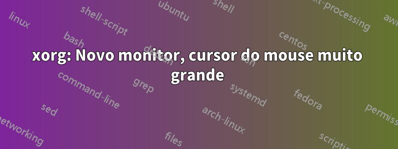 xorg: Novo monitor, cursor do mouse muito grande