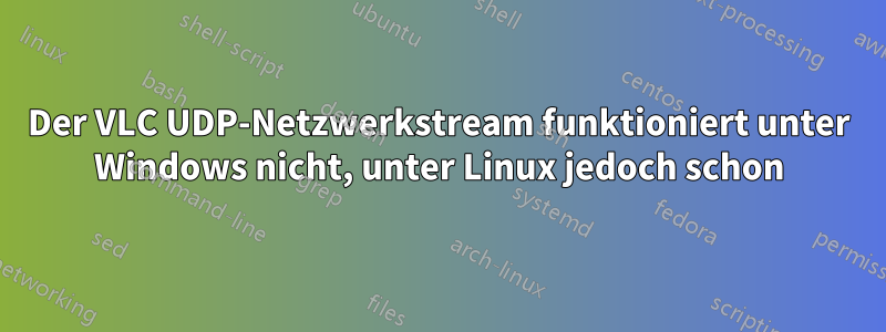 Der VLC UDP-Netzwerkstream funktioniert unter Windows nicht, unter Linux jedoch schon