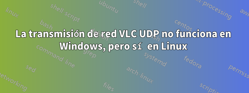 La transmisión de red VLC UDP no funciona en Windows, pero sí en Linux