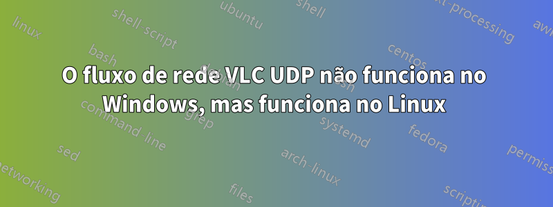 O fluxo de rede VLC UDP não funciona no Windows, mas funciona no Linux