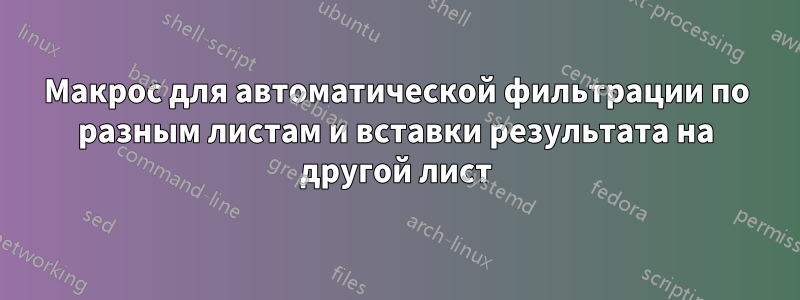 Макрос для автоматической фильтрации по разным листам и вставки результата на другой лист