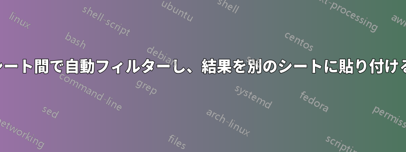 異なるシート間で自動フィルターし、結果を別のシートに貼り付けるマクロ