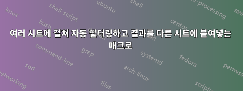 여러 시트에 걸쳐 자동 필터링하고 결과를 다른 시트에 붙여넣는 매크로