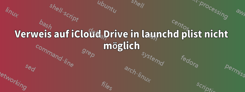 Verweis auf iCloud Drive in launchd plist nicht möglich