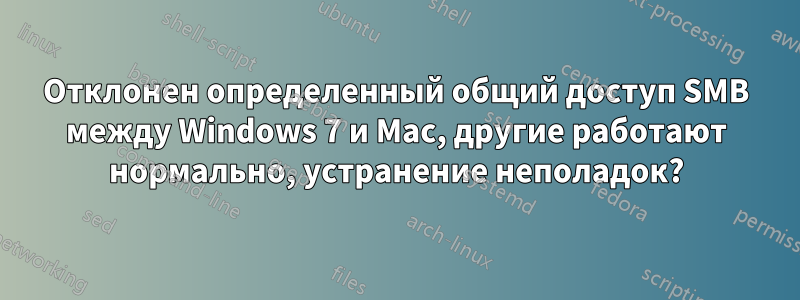 Отклонен определенный общий доступ SMB между Windows 7 и Mac, другие работают нормально, устранение неполадок?