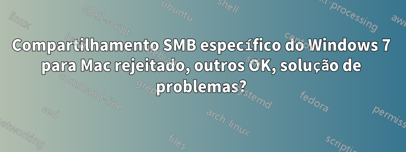 Compartilhamento SMB específico do Windows 7 para Mac rejeitado, outros OK, solução de problemas?