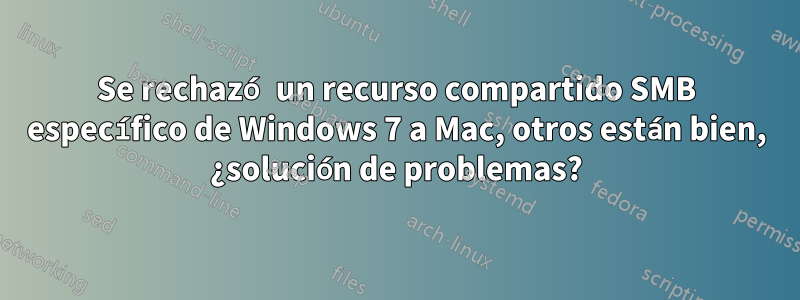 Se rechazó un recurso compartido SMB específico de Windows 7 a Mac, otros están bien, ¿solución de problemas?