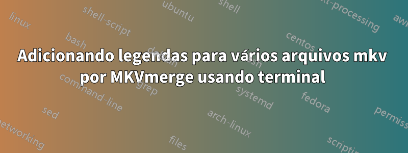 Adicionando legendas para vários arquivos mkv por MKVmerge usando terminal