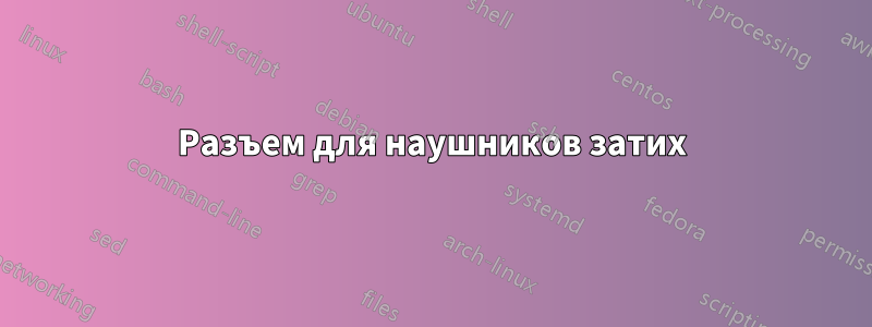 Разъем для наушников затих