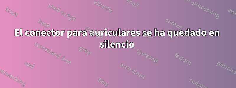 El conector para auriculares se ha quedado en silencio