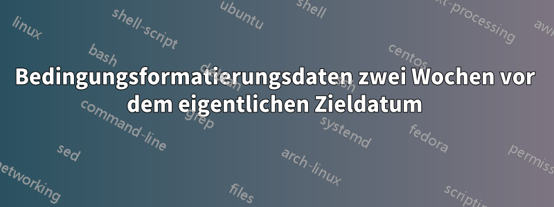 Bedingungsformatierungsdaten zwei Wochen vor dem eigentlichen Zieldatum