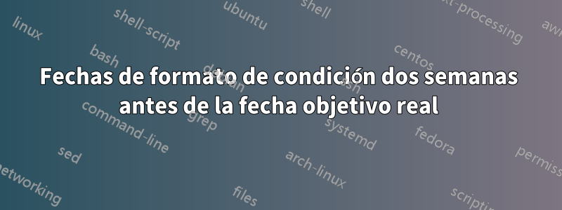 Fechas de formato de condición dos semanas antes de la fecha objetivo real