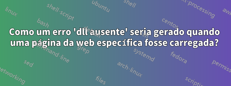 Como um erro 'dll ausente' seria gerado quando uma página da web específica fosse carregada?