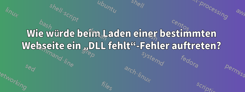 Wie würde beim Laden einer bestimmten Webseite ein „DLL fehlt“-Fehler auftreten?