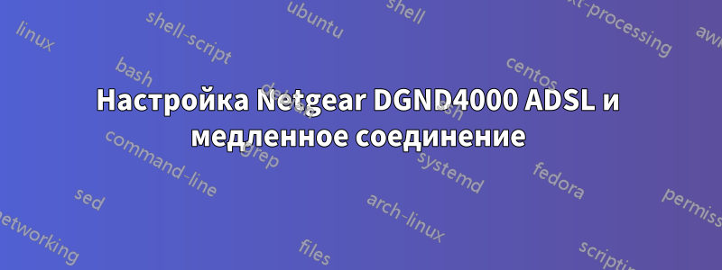 Настройка Netgear DGND4000 ADSL и медленное соединение