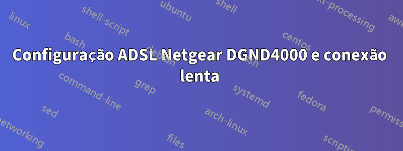 Configuração ADSL Netgear DGND4000 e conexão lenta