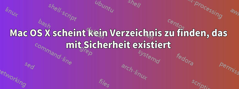 Mac OS X scheint kein Verzeichnis zu finden, das mit Sicherheit existiert