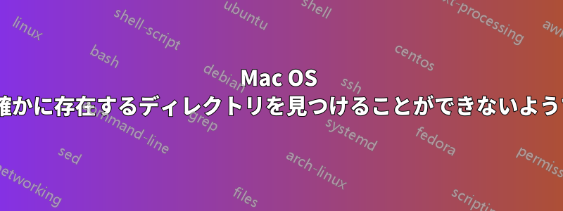 Mac OS Xは確かに存在するディレクトリを見つけることができないようです