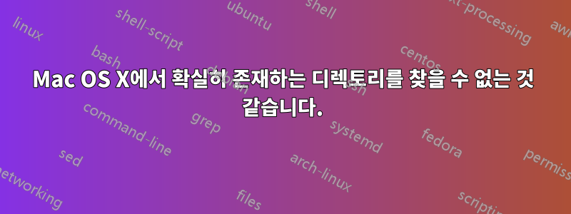 Mac OS X에서 확실히 존재하는 디렉토리를 찾을 수 없는 것 같습니다.