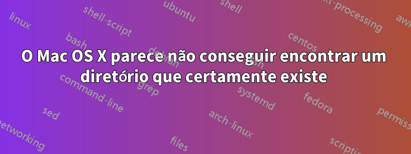 O Mac OS X parece não conseguir encontrar um diretório que certamente existe