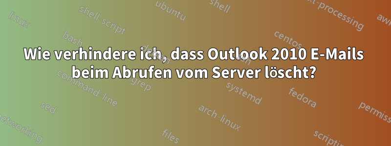 Wie verhindere ich, dass Outlook 2010 E-Mails beim Abrufen vom Server löscht?