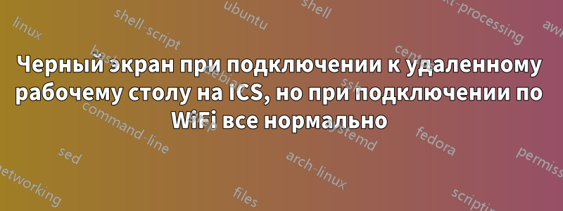 Черный экран при подключении к удаленному рабочему столу на ICS, но при подключении по WiFi все нормально