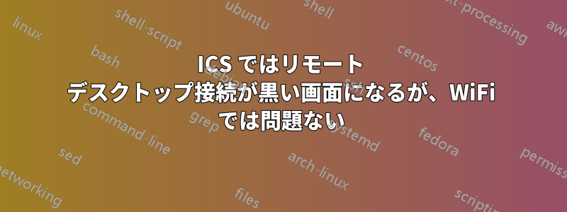 ICS ではリモート デスクトップ接続が黒い画面になるが、WiFi では問題ない