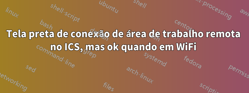 Tela preta de conexão de área de trabalho remota no ICS, mas ok quando em WiFi