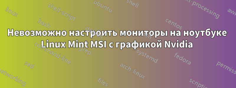 Невозможно настроить мониторы на ноутбуке Linux Mint MSI с графикой Nvidia