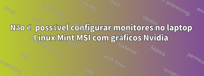 Não é possível configurar monitores no laptop Linux Mint MSI com gráficos Nvidia