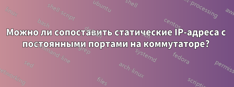 Можно ли сопоставить статические IP-адреса с постоянными портами на коммутаторе?