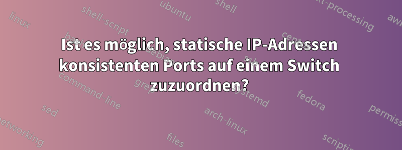 Ist es möglich, statische IP-Adressen konsistenten Ports auf einem Switch zuzuordnen?