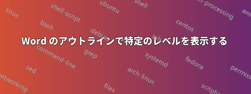 Word のアウトラインで特定のレベルを表示する