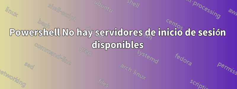 Powershell No hay servidores de inicio de sesión disponibles