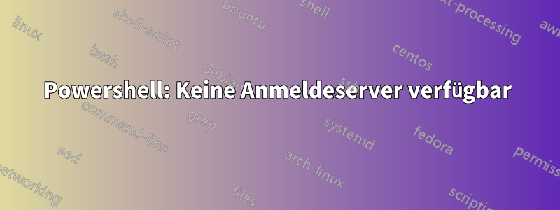 Powershell: Keine Anmeldeserver verfügbar