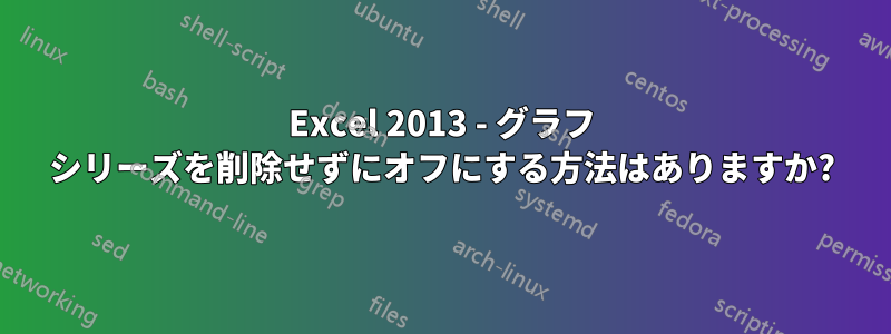 Excel 2013 - グラフ シリーズを削除せずにオフにする方法はありますか?