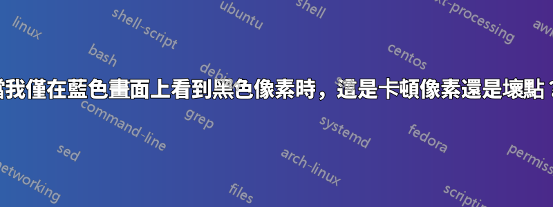 當我僅在藍色畫面上看到黑色像素時，這是卡頓像素還是壞點？