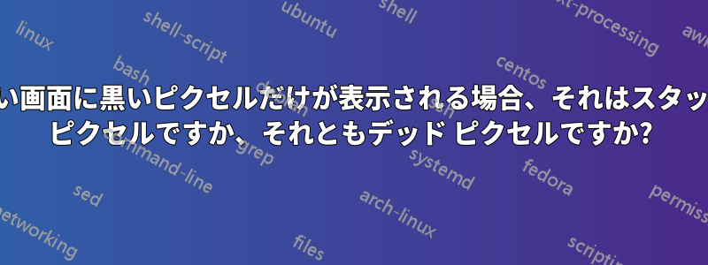 青い画面に黒いピクセルだけが表示される場合、それはスタック ピクセルですか、それともデッド ピクセルですか?