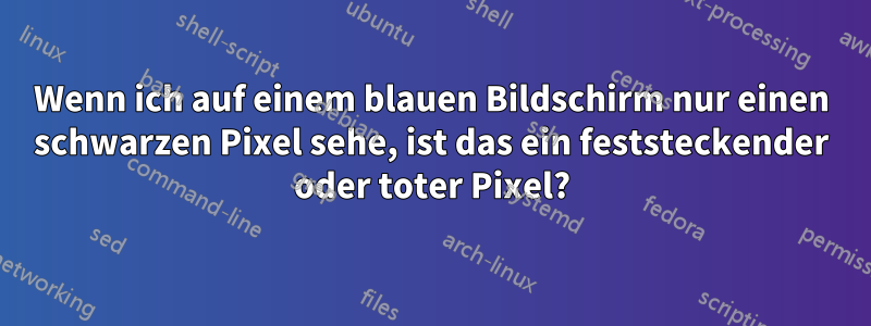 Wenn ich auf einem blauen Bildschirm nur einen schwarzen Pixel sehe, ist das ein feststeckender oder toter Pixel?