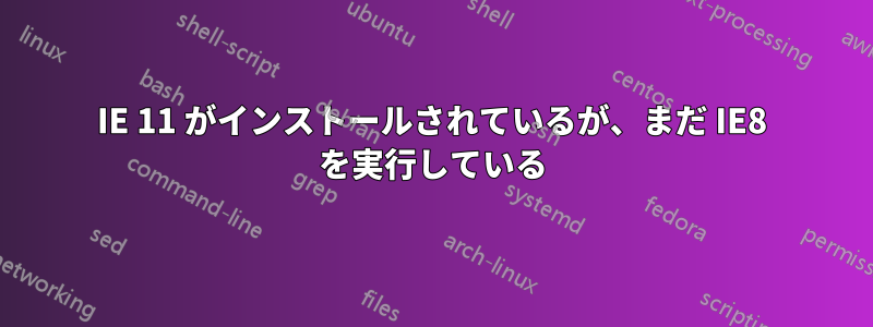 IE 11 がインストールされているが、まだ IE8 を実行している