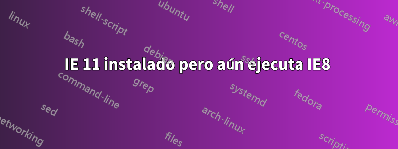 IE 11 instalado pero aún ejecuta IE8