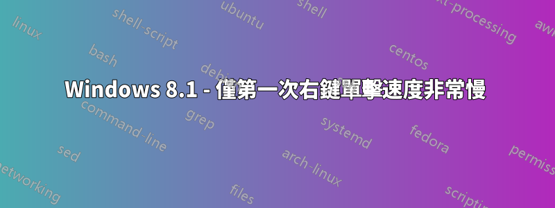 Windows 8.1 - 僅第一次右鍵單擊速度非常慢