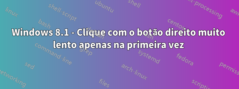 Windows 8.1 - Clique com o botão direito muito lento apenas na primeira vez