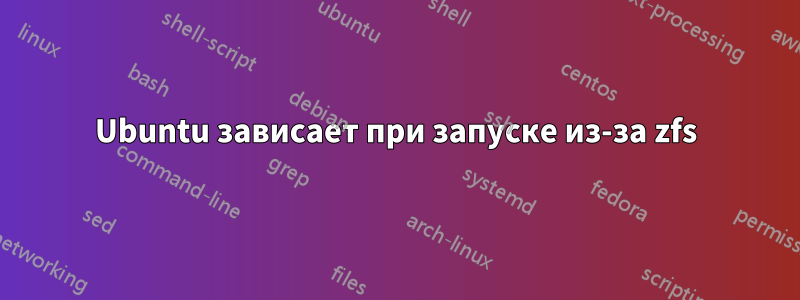 Ubuntu зависает при запуске из-за zfs