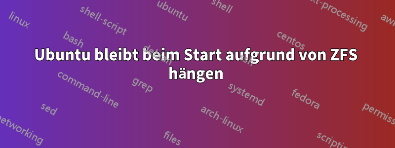 Ubuntu bleibt beim Start aufgrund von ZFS hängen