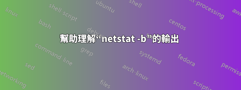 幫助理解“netstat -b”的輸出