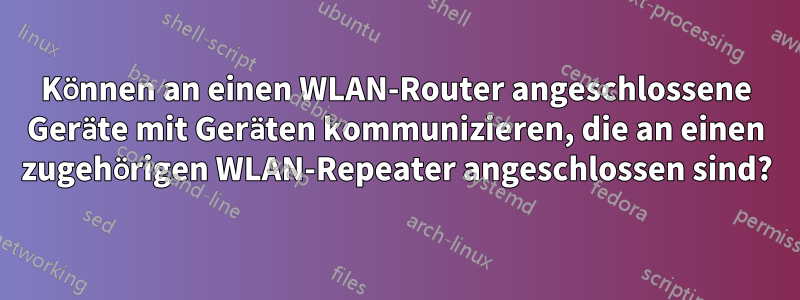 Können an einen WLAN-Router angeschlossene Geräte mit Geräten kommunizieren, die an einen zugehörigen WLAN-Repeater angeschlossen sind?