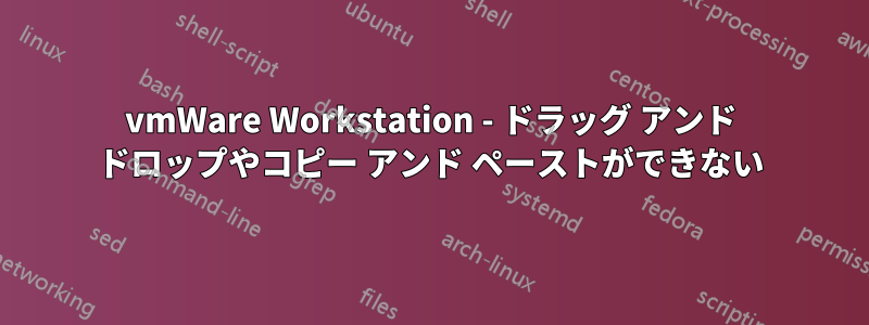 vmWare Workstation - ドラッグ アンド ドロップやコピー アンド ペーストができない