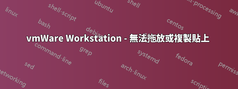 vmWare Workstation - 無法拖放或複製貼上