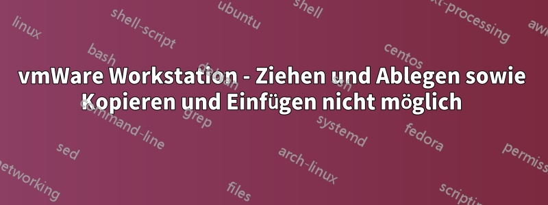 vmWare Workstation - Ziehen und Ablegen sowie Kopieren und Einfügen nicht möglich